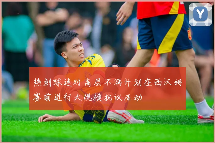 热刺球迷对高层不满计划在西汉姆赛前进行大规模抗议活动
