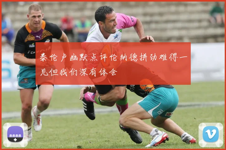 泰伦卢幽默点评伦纳德拼劲难得一见但我们深有体会