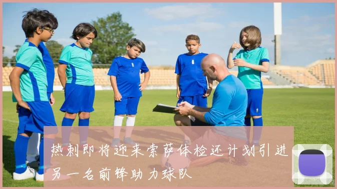 热刺即将迎来索萨体检还计划引进另一名前锋助力球队