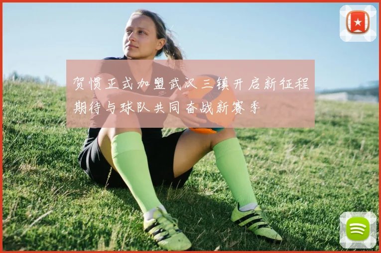 贺惯正式加盟武汉三镇开启新征程期待与球队共同奋战新赛季